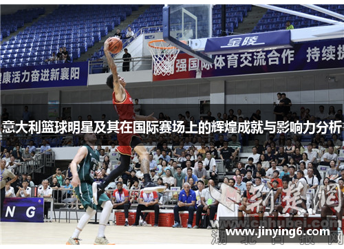 意大利篮球明星及其在国际赛场上的辉煌成就与影响力分析